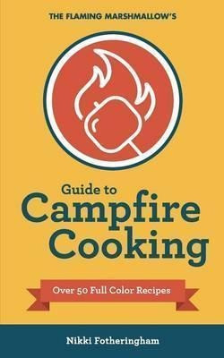 The Flaming Marshmallow's Guide To Campfire Cooking - Nik...
