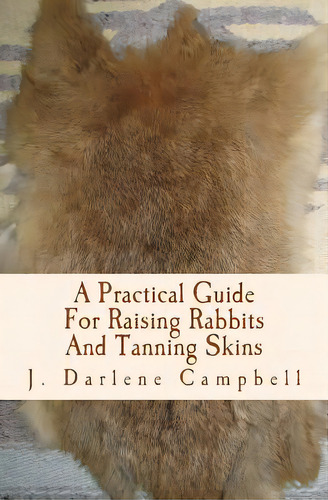 A Practical Guide For Raising Rabbits And Tanning Skins, De Campbell, J. Darlene. Editorial Createspace, Tapa Blanda En Inglés