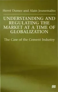 Understanding And Regulating The Market At A Time Of Globalization : The Case Of The Cement Industry, De Herve Dumez. Editorial Palgrave Macmillan, Tapa Dura En Inglés