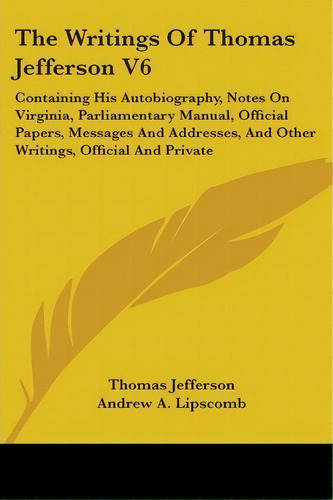 The Writings Of Thomas Jefferson V6, De Thomas Jefferson. Editorial Kessinger Publishing, Tapa Blanda En Inglés