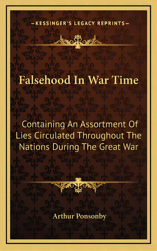 Falsehood In War Time: Containing An Assortment Of Lies Circulated Throughout The Nations During ..., De Ponsonby, Arthur. Editorial Kessinger Pub Llc, Tapa Dura En Inglés