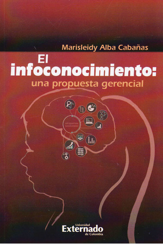 El Infoconocimiento: Una Propuesta Gerencial, De Marisleidy Alba Cabañas. Editorial U. Externado De Colombia, Tapa Blanda, Edición 2020 En Español