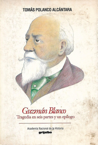 Guzmán Blanco Tragedia En Seis Partes Tomas Polanco Yf