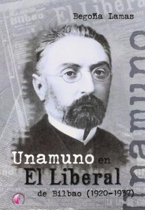Unamuno En El Liberal De Bilbao (1920-1937) - Begoña Lamas R