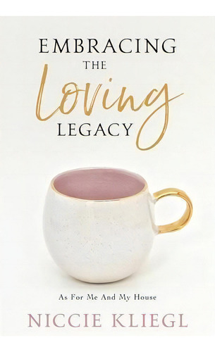 Embracing The Loving Legacy : As For Me And My House, De Niccie Kliegl. Editorial Author Academy Elite, Tapa Blanda En Inglés