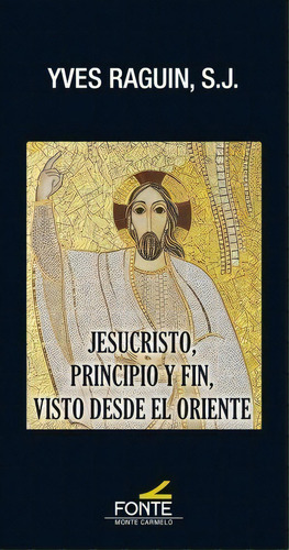 Jesucristo, Principio Y Fin, Visto Desde El Oriente, De Raguin, Yves., Vol. 1. Editorial Monte Carmelo, Tapa Blanda En Español
