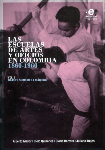 Las Escuelas De Artes Y Oficios En Colombia 1860-1960, De Alberto Mayor, Cielo Quiñones, Gloria Barrera, Juliana Trejos. Editorial U. Javeriana, Tapa Blanda, Edición 2023 En Español