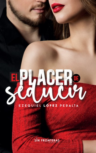 El Placer De Seducir, De Ezequiel López Peralta. Editorial Sin Fonteras, Tapa Blanda En Español