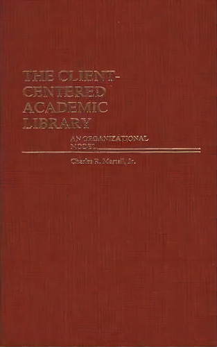 The Client-centered Academic Library : An Organizational Model, De Charles Martell. Editorial Abc-clio, Tapa Dura En Inglés