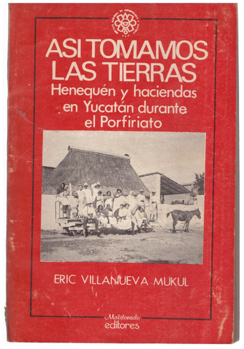 Así Tomamos Las Tierras / Henequén Y Haciendas En Yucatán