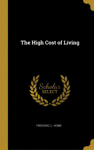 The High Cost Of Living, De Howe, Frederic C.. Editorial Wentworth Pr, Tapa Dura En Inglés
