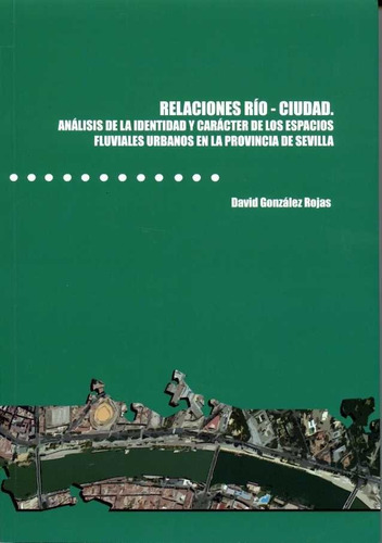 Relaciones Rãâo-ciudad. Anãâ¡lisis De La Identidad Y Carãâ¡cter De Los Espacios Fluviales Urb..., De González Rojas, David. Editorial Diputación De Sevilla. Servicio De Archivo Y Publi En Español