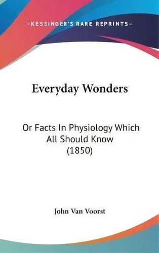 Everyday Wonders : Or Facts In Physiology Which All Should Know (1850), De John Van Voorst. Editorial Kessinger Publishing Co, Tapa Dura En Inglés