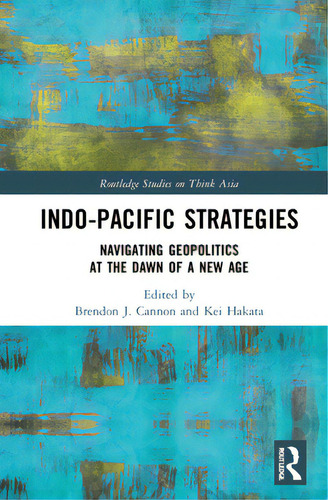 Indo-pacific Strategies: Navigating Geopolitics At The Dawn Of A New Age, De Cannon, Brendon J.. Editorial Routledge, Tapa Dura En Inglés