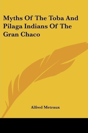 Myths Of The Toba And Pilaga Indians Of The Gran Chaco - ...