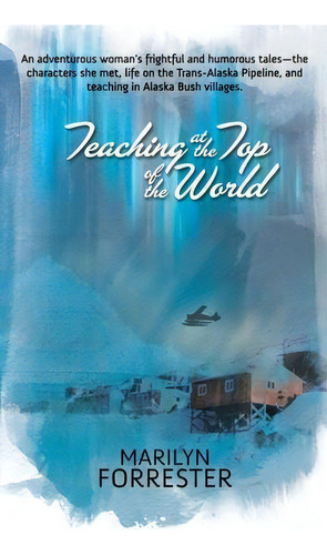 Teaching At The Top Of The World : An Adventurous Woman's Frightful And Humorous Tales-the Charac..., De Marilyn Forrester. Editorial Publication Consultants, Tapa Blanda En Inglés