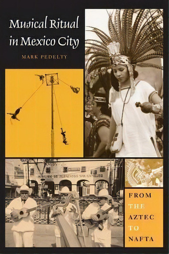 Musical Ritual In Mexico City : From The Aztec To Nafta, De Mark Pedelty. Editorial University Of Texas Press, Tapa Blanda En Inglés