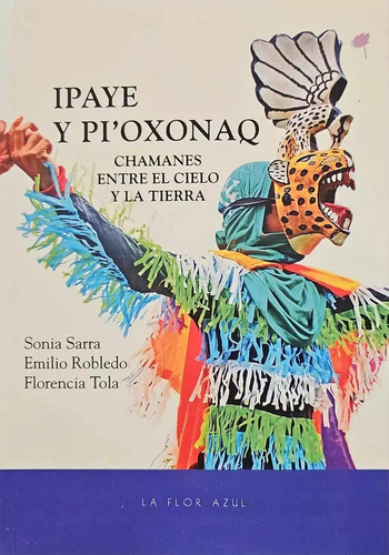 Ipaye Y Pi'oxonaq Chamanes Entre El Cielo Y La Tierra: Chamanes Entre El Cielo Y La Tierra,