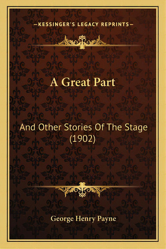 A Great Part: And Other Stories Of The Stage (1902), De Payne, George Henry. Editorial Kessinger Pub Llc, Tapa Blanda En Inglés
