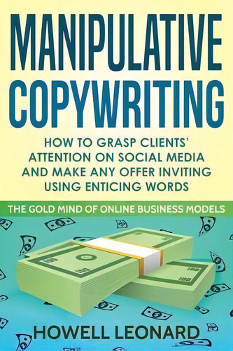 Manipulative Copywriting : How To Grasp Clients' Attention On Social Media And Make Any Offer Inv..., De Howell Leonard. Editorial Create Your Reality, Tapa Blanda En Inglés
