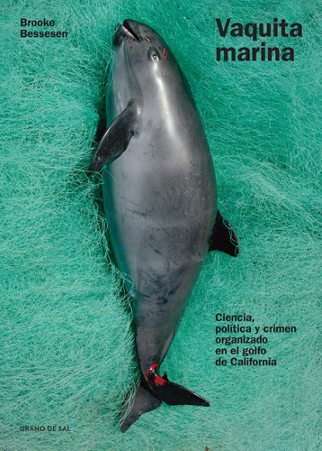 Vaquita marina: Ciencia, política y crimen organizado en el golfo de California, de Bessesen, Brooke. Serie Biblioteca Científica del Ciudadano Editorial Libros Grano de Sal, tapa blanda en español, 2019