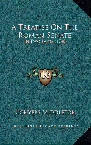 A Treatise On The Roman Senate: In Two Parts (1748), De Middleton, Yers. Editorial Kessinger Pub Llc, Tapa Blanda En Inglés