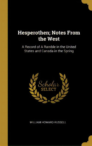 Hesperothen; Notes From The West: A Record Of A Ramble In The United States And Canada In The Spring, De Russell, William Howard. Editorial Wentworth Pr, Tapa Dura En Inglés