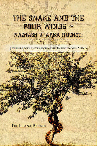 The Snake And The Four Winds Nachash V' Arba Ruchot: Jewish Entrances Into The Indigenous Mind A ..., De Berger, Illana L.. Editorial Createspace, Tapa Blanda En Inglés