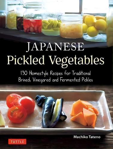 Japanese Pickled Vegetables : 130 Homestyle Recipes For Traditional Brined, Vinegared And Ferment..., De Machiko Tateno. Editorial Tuttle Publishing, Tapa Blanda En Inglés