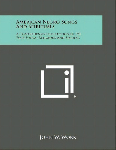 American Negro Songs And Spirituals: A Comprehensive Collection Of 250 Folk Songs, Religious And ..., De Work, John W.. Editorial Literary Licensing Llc, Tapa Blanda En Inglés