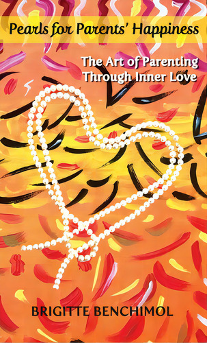Pearls For Parents' Happiness: The Art Of Parenting Through Inner Love, De Benchimol, Brigitte. Editorial Lightning Source Inc, Tapa Dura En Inglés