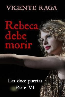 Rebeca Debe Morir : Las Doce Puertas Parte Vi - Vicente Raga