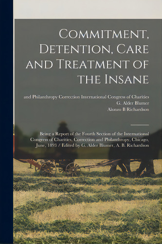 Commitment, Detention, Care And Treatment Of The Insane: Being A Report Of The Fourth Section Of ..., De International Gress Of Charities. Editorial Legare Street Pr, Tapa Blanda En Inglés