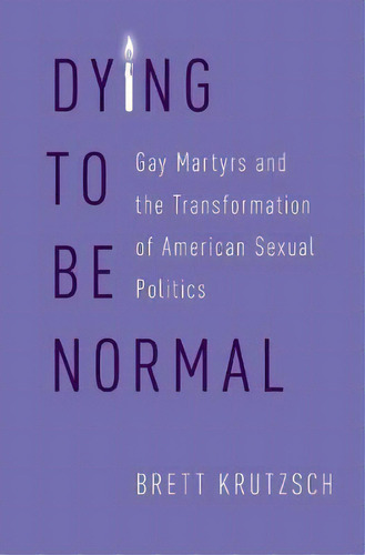 Dying To Be Normal : Gay Martyrs And The Transformation Of, De Brett Krutzsch. Editorial Oxford University Press Inc En Inglés