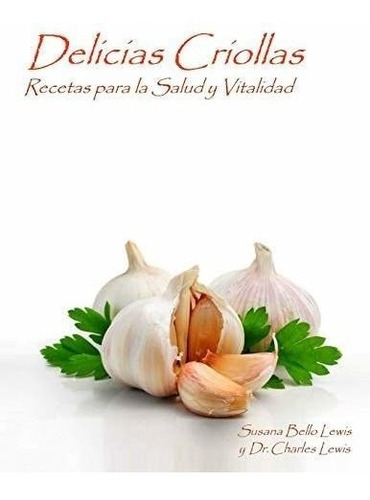 Delicias Criollas: Recetas Para La Salud Y Vitalidad (spanis