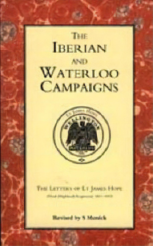 Iberian And Waterloo Campaigns. The Letters Of Lt James Hope (92nd (highland) Regiment) 1811-1815..., De S. Monick. Editorial Naval Military Press Ltd, Tapa Dura En Inglés