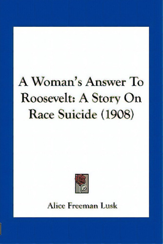 A Woman's Answer To Roosevelt: A Story On Race Suicide (1908), De Lusk, Alice Freeman., Vol. 1. Editorial Kessinger Pub Llc, Tapa Blanda En Inglés
