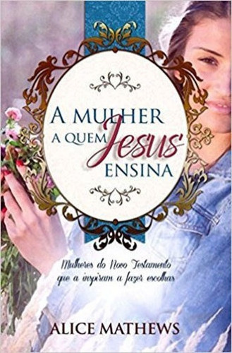 Mulher A Quem Jesus Ensina, A, De Mathews, Alice. Editora Pao Diario, Capa Mole, Edição 2ª Edição - 2015 Em Português