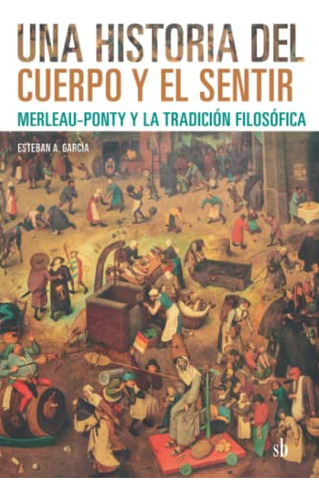 Libro Una Historia Del Cuerpo Y El Sentir Merleau Ponty Y La