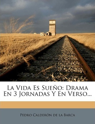 Libro La Vida Es Sueno : Drama En 3 Jornadas Y En Verso.....