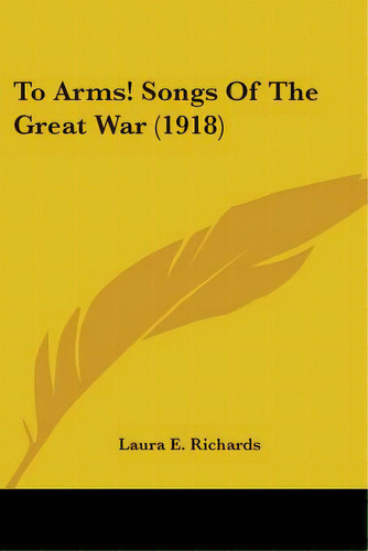 To Arms! Songs Of The Great War (1918), De Richards, Laura E.. Editorial Kessinger Pub Llc, Tapa Blanda En Inglés