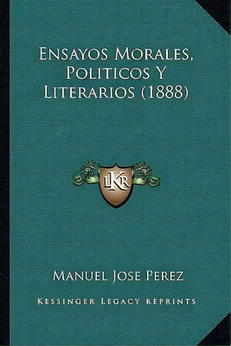 Ensayos Morales, Politicos Y Literarios (1888), De Manuel Jose Perez. Editorial Kessinger Publishing, Tapa Blanda En Español