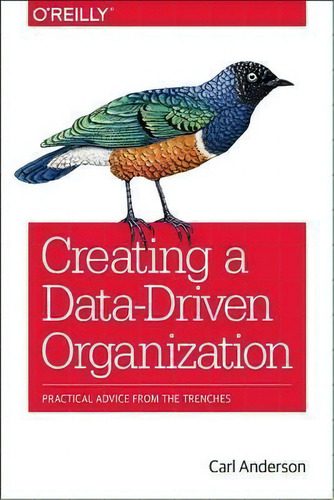 Creating A Data-driven Organization, De Carl Anderson. Editorial O'reilly Media, Inc, Usa, Tapa Blanda En Inglés, 2015