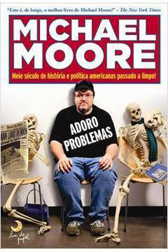 Livro Adoro Problemas - Meio Século De História E Política Americanas... - Michael Moore [2011]