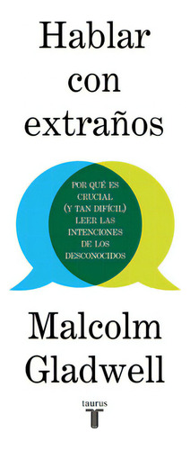 Hablar Con Extraños: Por Qué Es Crucial (y Tan Difícil) Leer Las Intenciones De Los Desconocidos, De Gladwell, Malcolm. Serie Pensamiento Editorial Taurus, Tapa Blanda En Español, 2020