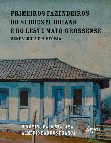 Primeiros Fazendeiros do Sudoeste Goiano e do Leste Mato-Grossense: Genealogia e História, de Lima (Meco(es)), Binômino da Costa. Editorial Appris Editora e Livraria Eireli - ME, capa mole em português, 2021