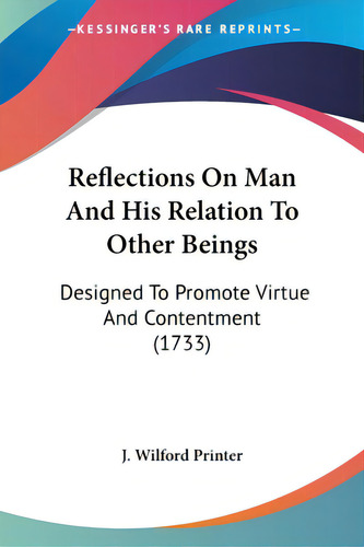Reflections On Man And His Relation To Other Beings: Designed To Promote Virtue And Contentment (..., De J. Wilford Printer. Editorial Kessinger Pub Llc, Tapa Blanda En Inglés
