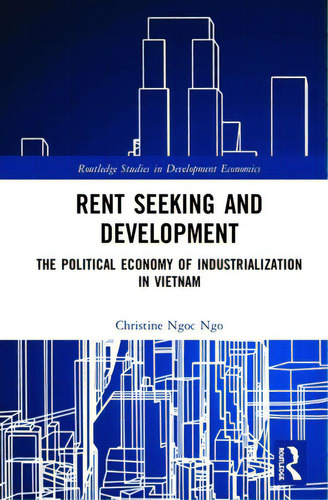 Rent Seeking And Development: The Political Economy Of Industrialization In Vietnam., De Ngo, Christine Ngoc. Editorial Routledge, Tapa Dura En Inglés