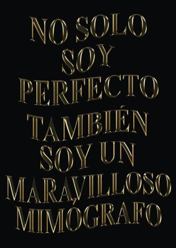 No Solo Soy Perfecto Tambien Soy Un Maravilloso Mimografo: A