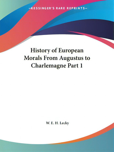 History Of European Morals From Augustus To Charlemagne Part 1, De Lecky, W. E. H.. Editorial Kessinger Pub Llc, Tapa Blanda En Inglés